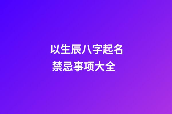以生辰八字起名 禁忌事项大全